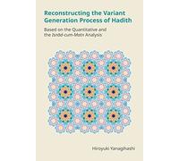 Reconstructing the Variant Generation Process of Hadith: Based on the Quantitative and the Isnād-Cum-Matn Analysis (Monographs in Arabic and Islamic Studies)