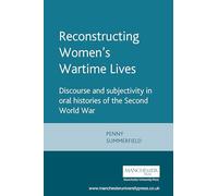 Reconstructing Women's Wartime Lives: Discourse and Subjectivity in Oral Histories of the Second World War