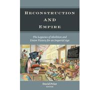 Reconstruction and Empire: The Legacies of Abolition and Union Victory for an Imperial Age (Reconstructing America)