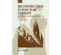 Reconstruction in Post-War Germany: British Occupation Policy and the Western Zones 1945-1955