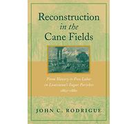 Reconstruction in the Cane Fields: From Slavery to Free Labor in Louisiana's Sugar Parishes, 1862-1880