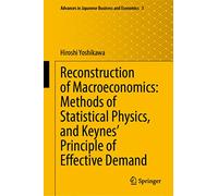 Reconstruction of Macroeconomics: Methods of Statistical Physics, and Keynes' Principle of Effective Demand: 3 (Advances in Japanese Business and Economics, 3)