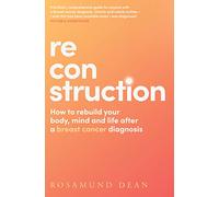 Reconstruction: The new breast cancer guide that will boost your wellbeing and protect your physical and mental health post diagnosis