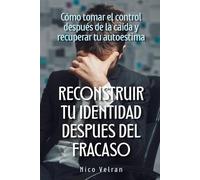 Reconstruir la identidad después del fracaso: Cómo tomar el control después de la caída y recuperar tu autoestima