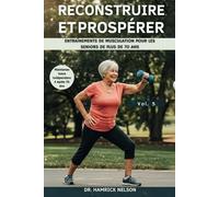 Reconstruire Et Prospérer Vol. 5: Entraînements De Musculation Pour Les Seniors De Plus De 70 Ans