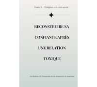 Reconstruire sa confiance après une relation toxique: Se libérer de l’emprise, se retrouver et se respecter à nouveau (Collection Reconstruction Émotionnelle)