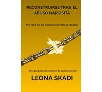 Reconstruirse tras el abuso narcisista: Por qué no se acaba cuando se acaba. Una guía para tu camino de autosanación