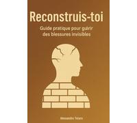 Reconstruis-toi: Guide pratique pour guérir des blessures invisibles