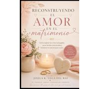 Reconstruyendo el Amor en el Matrimonio: Cómo superar las crisis conyugales, sanar heridas emocionales y fortalecer la relación paso a paso