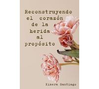 Reconstruyendo el corazón: De la herida al propósito