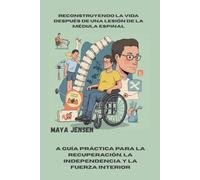 Reconstruyendo la vida después de una lesión de la médula espinal: A Guía práctica para la recuperación, la independencia y la fuerza interior
