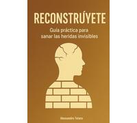 Reconstrúyete: Guía práctica para sanar las heridas invisibles
