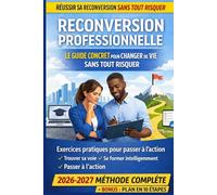 Reconversion professionnelle : le guide concret pour changer de vie sans tout risquer: Méthode complète 2026-2027 pour trouver sa voie, se former ... pratiques et bonus : plan en 10 étapes