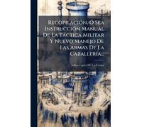 RecopilaciÃ3n, Ã" Sea InstrucciÃ3n Manual De La Tàctica Militar Y Nuevo Manejo De Las Armas De La Caballeria...