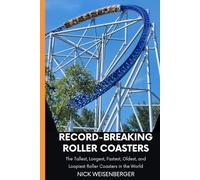 Record-Breaking Roller Coasters: The Tallest, Longest, Fastest, Oldest, and Loopiest Roller Coasters in the World