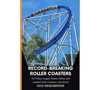 Record-Breaking Roller Coasters: The Tallest, Longest, Fastest, Oldest, and Loopiest Roller Coasters in the World