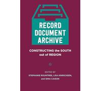 Record, Document, Archive: Constructing the South Out of Region (Southern Literary Studies)