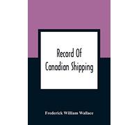 Record Of Canadian Shipping: A List Of Square-Rigged Vessels, Mainly 500 Tons And Over, Built In The Eastern Provinces Of British North America From The Year 1786 To 1920