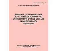 Record of Operations Against Soviet Russia on Northern and Western Fronts of Manchuria, and in Northern Korea August 1945 (Japanese Monograph No. 155)