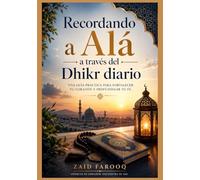 Recordando a Alá a través del Dhikr diario: Súplicas sencillas y auténticas para cultivar la constancia, la reflexión y el enfoque espiritual en la vida cotidiana. (Serie islámica de Zaid Farooq)