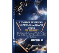 RECORDER FINGERING CHARTS, SCALES AND SONGS FOR BEGINNERS: Clear Fingering Guides, Essential Scales, And Easy Songs To Help New Players Read Music And Play With Confidence