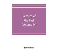Records of the past; being English translations of the Assyrian and Egyptian monuments (Volume IX)
