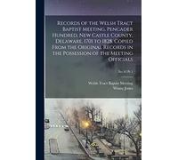 Records of the Welsh Tract Baptist Meeting, Pencader Hundred, New Castle County, Delaware, 1701 to 1828. Copied From the Original Records in the Possession of the Meeting Officials; No 42 pt 1
