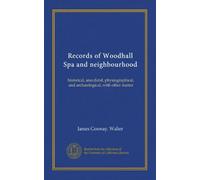 Records of Woodhall Spa and neighbourhood: historical, anecdotal, physiographical, and archæological, with other matter