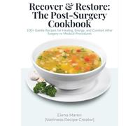 Recover & Restore: The Post-Surgery Cookbook: 100+ Gentle Recipes for Healing, Energy, and Comfort After Surgery or Medical Procedures