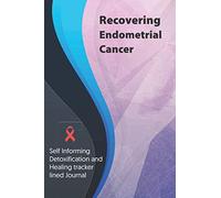 Recovering Endometrial Cancer Journal & Notebook: Self Informing Detoxification and Healing tracker lined book for Treatment of Endometrial Cancer, 6x9, Awareness Gifts