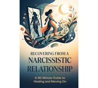 Recovering From a Narcissistic Relationship: A 90-Minute Guide to Healing and Moving On