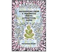 Recovering from a traumatic birth: a practical guide: Revised edition 2022