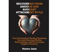 Recovering From Anxious And Avoidant Attachment Style: Your Personalized Healing Roadmap Towards Securing Healthy Relationships And Overcoming Negative Patterns