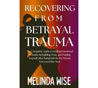 RECOVERING FROM BETRAYAL TRAUMA: The Complete Guide to Healing Emotional Wounds, Rebuilding Trust, and Finding Yourself after Being Hurt by the Person ... the Wound: A Betrayal Trauma Healing Series)