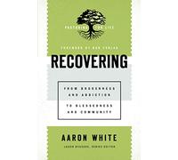 Recovering: From Brokenness and Addiction to Blessedness and Community (Pastoring for Life: Theological Wisdom for Ministering Well)