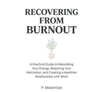 Recovering from Burnout: A Practical Guide to Rebuilding Your Energy, Restoring Your Motivation, and Creating a Healthier Relationship with Work (The Better Work Life Series)