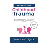 Recovering from Childhood Trauma: How to Heal Your Inner Child, End Toxic Cycles, and Create Lasting Emotional Freedom