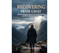 RECOVERING FROM GRIEF: How to Heal Emotional Pain, Let Go of Loss, and Move Forward with Peace