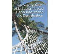 Recovering from Marijuana Induced Depersonalization and Derealization: A Practical Guide