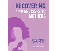 Recovering from Narcissistic Mothers: A Daughter's Workbook