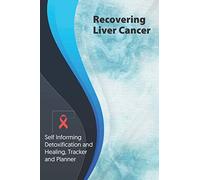 Recovering Liver Cancer Exercise and Diet planner and tracker: Self Informing Detoxification or Healing, Exercising and Dieting Planner & Tracker for Treatment (6x9); Awareness Gifts and Presents