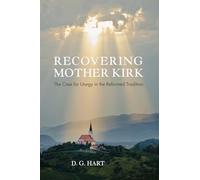 Recovering Mother Kirk: The Case for Liturgy in the Reformed Tradition