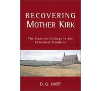 Recovering Mother Kirk: The Case for Liturgy in the Reformed Tradition