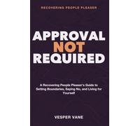 Recovering People Pleaser - Approval Not Required: A recovering people pleaser's guide to setting boundaries, saying no, and living for yourself