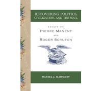 Recovering Politics, Civilization, and the Soul - Essays on Pierre Manent and Roger Scruton