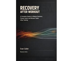 Recovery After Workout: A Complete System to Reduce Soreness, Prevent Injury, and Recover Faster After Training: 1 (Recovery Series)
