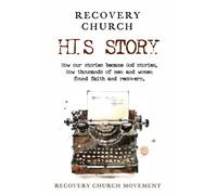 Recovery Church His Story: How our stories became God stories. How thousands of men and women have found faith and recovery.