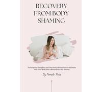 Recovery From Body Shaming: Techniques, Thoughts, and Exercises to Put an End to the Battle with Your Body Plus a Bonus Everyday Journal