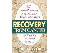 Recovery from Cancer: The Remarkable Story of One Woman's Struggle with Cancer and What She Did to Beat the Odds