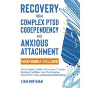 Recovery from Complex PTSD, Codependency and Anxious Attachment: Workbooks Included - The Complete Guide to Overcome Trauma Bonding and Overthinking. Break Free From Codependent Relationships